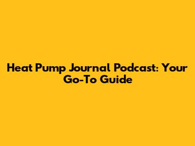 Heat Pump Journal Podcast: Your Go-To Guide