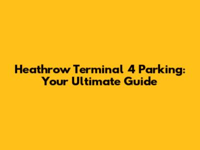 Heathrow Terminal 4 Parking: Your Ultimate Guide