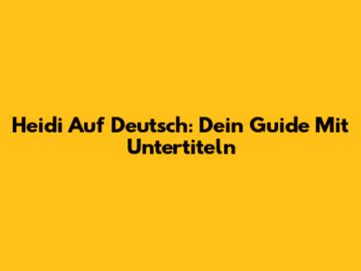 Heidi Auf Deutsch: Dein Guide Mit Untertiteln