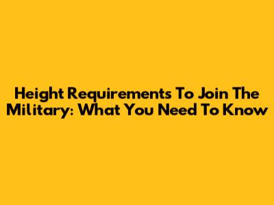 Height Requirements To Join The Military: What You Need To Know