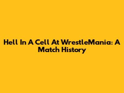 Hell In A Cell At WrestleMania: A Match History