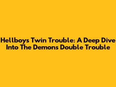 Hellboy's Twin Trouble: A Deep Dive Into The Demon's Double Trouble