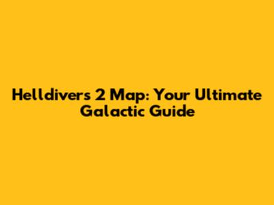 Helldivers 2 Map: Your Ultimate Galactic Guide