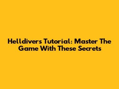 Helldivers Tutorial: Master The Game With These Secrets