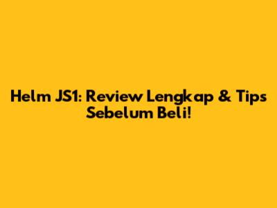 Helm JS1: Review Lengkap & Tips Sebelum Beli!
