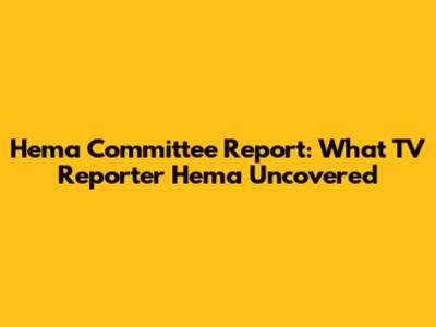 Hema Committee Report: What TV Reporter Hema Uncovered