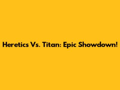 Heretics Vs. Titan: Epic Showdown!