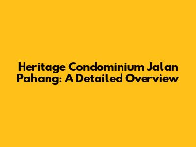 Heritage Condominium Jalan Pahang: A Detailed Overview