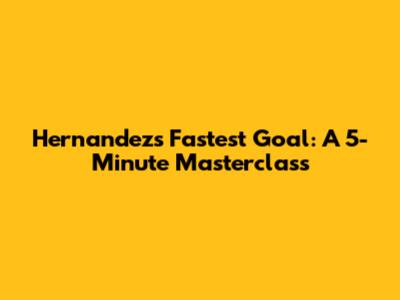 Hernandez's Fastest Goal: A 5-Minute Masterclass