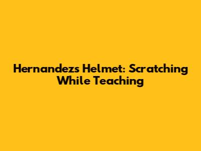 Hernandez's Helmet: Scratching While Teaching