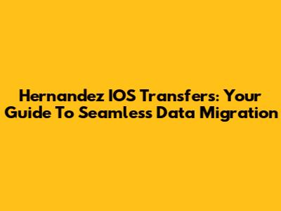 Hernandez IOS Transfers: Your Guide To Seamless Data Migration