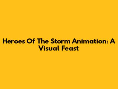 Heroes Of The Storm Animation: A Visual Feast