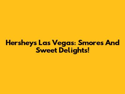 Hershey's Las Vegas: S'mores And Sweet Delights!