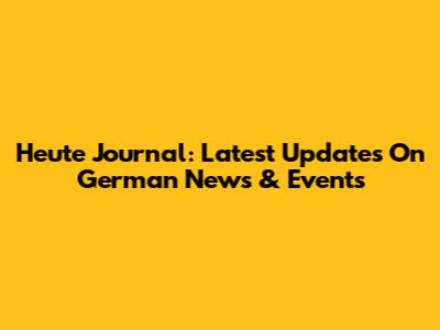 Heute Journal: Latest Updates On German News & Events