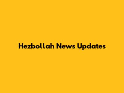 Hezbollah News Updates