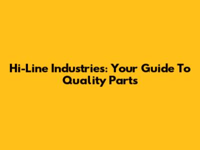 Hi-Line Industries: Your Guide To Quality Parts