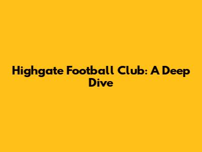 Highgate Football Club: A Deep Dive