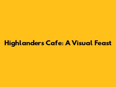 Highlanders Cafe: A Visual Feast