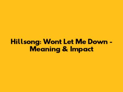 Hillsong: Won't Let Me Down - Meaning & Impact