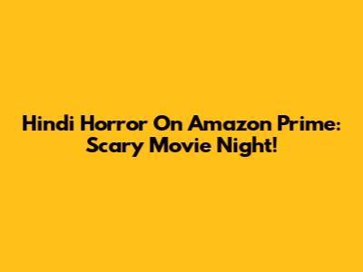 Hindi Horror On Amazon Prime: Scary Movie Night!