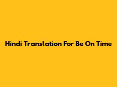 Hindi Translation For 'Be On Time'