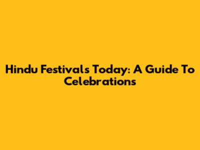 Hindu Festivals Today: A Guide To Celebrations