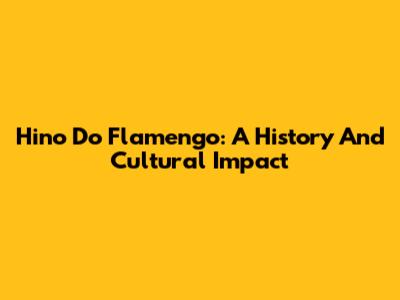 Hino Do Flamengo: A History And Cultural Impact