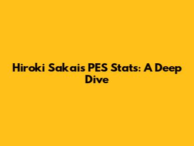 Hiroki Sakai's PES Stats: A Deep Dive