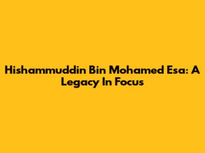 Hishammuddin Bin Mohamed Esa: A Legacy In Focus
