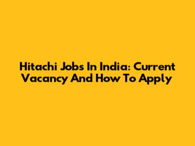 Hitachi Jobs In India: Current Vacancy And How To Apply