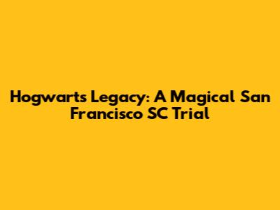 Hogwarts Legacy: A Magical San Francisco SC Trial