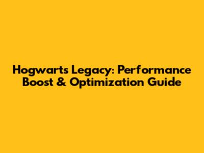 Hogwarts Legacy: Performance Boost & Optimization Guide