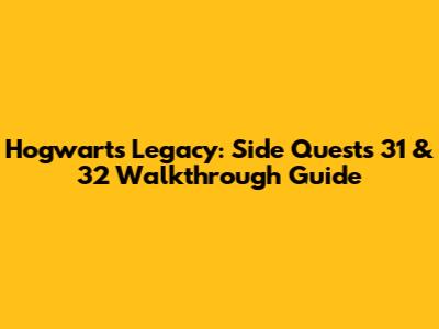 Hogwarts Legacy: Side Quests 31 & 32 Walkthrough Guide