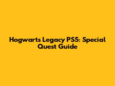 Hogwarts Legacy PS5: Special Quest Guide