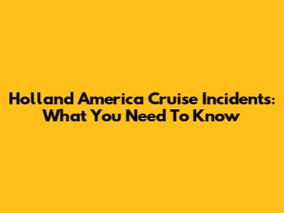 Holland America Cruise Incidents: What You Need To Know
