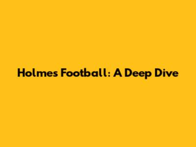 Holmes Football: A Deep Dive