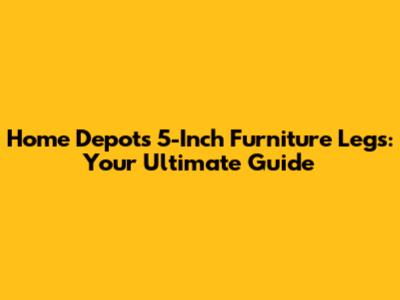 Home Depot's 5-Inch Furniture Legs: Your Ultimate Guide