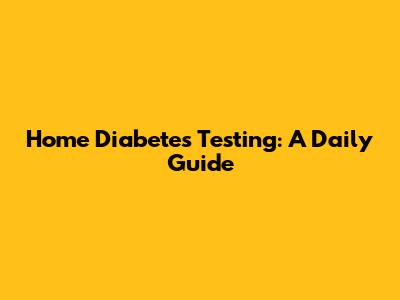 Home Diabetes Testing: A Daily Guide
