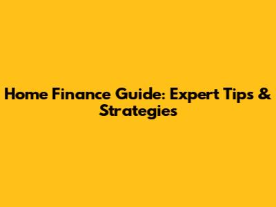Home Finance Guide: Expert Tips & Strategies
