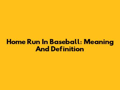 Home Run In Baseball: Meaning And Definition