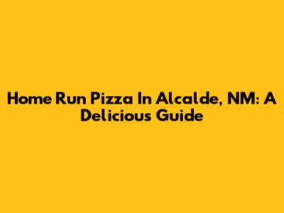 Home Run Pizza In Alcalde, NM: A Delicious Guide