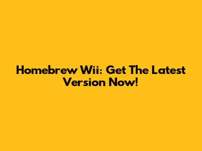 Homebrew Wii: Get The Latest Version Now!