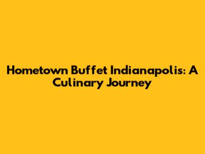 Hometown Buffet Indianapolis: A Culinary Journey