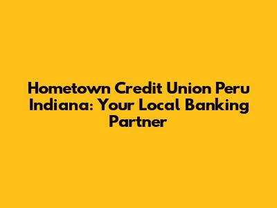 Hometown Credit Union Peru Indiana: Your Local Banking Partner