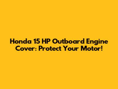 Honda 15 HP Outboard Engine Cover: Protect Your Motor!