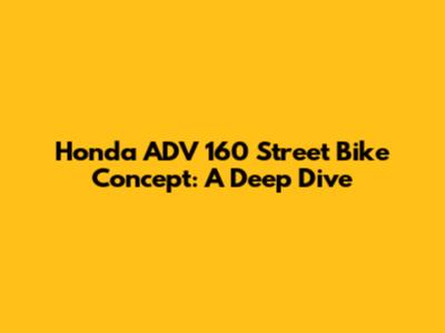 Honda ADV 160 Street Bike Concept: A Deep Dive