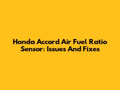 Honda Accord Air Fuel Ratio Sensor: Issues And Fixes