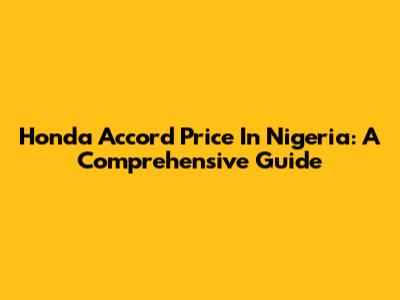 Honda Accord Price In Nigeria: A Comprehensive Guide