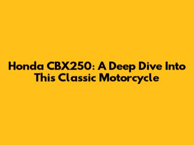Honda CBX250: A Deep Dive Into This Classic Motorcycle
