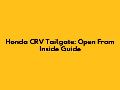 Honda CRV Tailgate: Open From Inside Guide